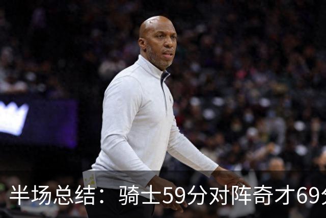 半场总结：骑士59分对阵奇才69分 沃特森表现抢眼，迪班萨迎来首秀